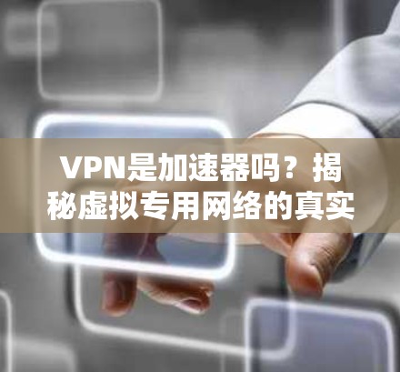 VPN是加速器吗？揭秘虚拟专用网络的真实功能