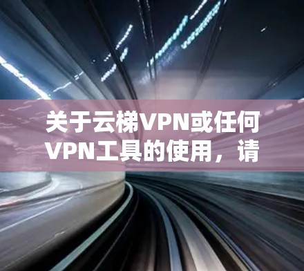 关于云梯VPN或任何VPN工具的使用，请注意以下几点重要信息