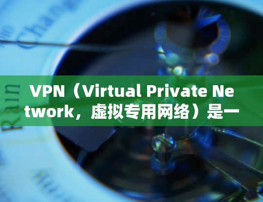 VPN（Virtual Private Network，虚拟专用网络）是一种通过加密技术，在公共网络（如互联网）上建立安全连接的工具。以下是关于VPN的详细解答，涵盖其用途、类型、使用方法及注意事项