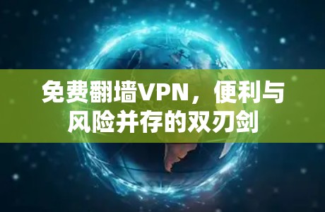 免费翻墙VPN，便利与风险并存的双刃剑