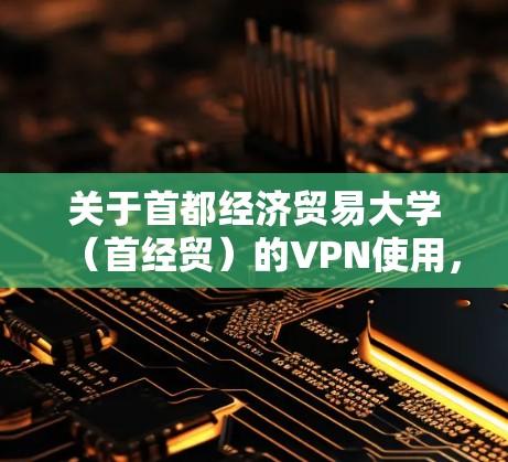 关于首都经济贸易大学（首经贸）的VPN使用，以下是常见问题的解答和指南