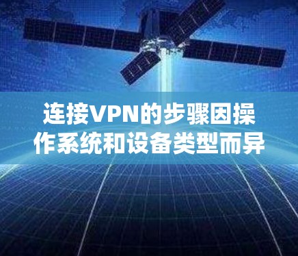 连接VPN的步骤因操作系统和设备类型而异，以下是常见平台的详细指南