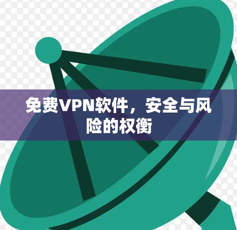 免费VPN软件，安全与风险的权衡