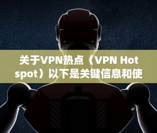 关于VPN热点（VPN Hotspot）以下是关键信息和使用指南