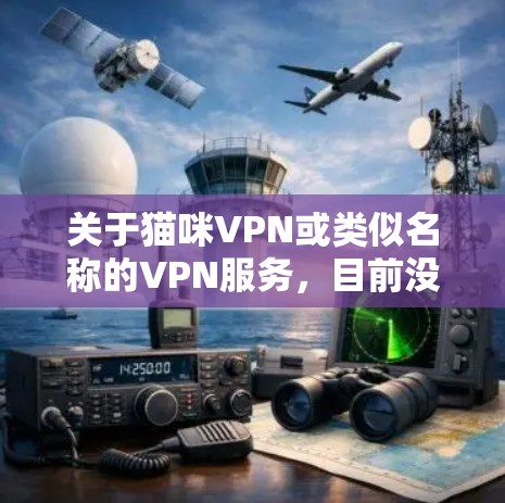 关于猫咪VPN或类似名称的VPN服务，目前没有广泛认可的主流VPN提供商使用这一名称。以下是一些需要注意的信息和建议