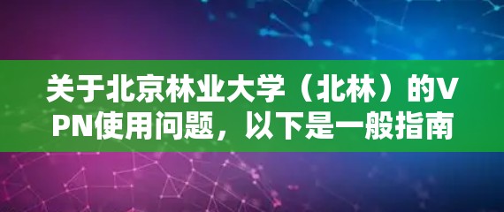 关于北京林业大学（北林）的VPN使用问题，以下是一般指南和常见解答，供参考