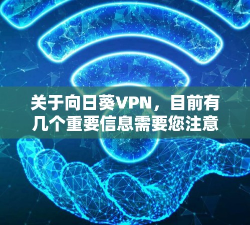 关于向日葵VPN，目前有几个重要信息需要您注意