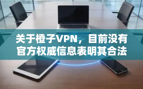 关于橙子VPN，目前没有官方权威信息表明其合法性或安全性。在中国，所有VPN服务必须获得政府批准，未经授权的VPN使用或推广可能违反法律法规。以下是一些重要注意事项