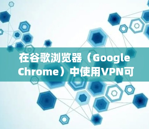 在谷歌浏览器（Google Chrome）中使用VPN可以帮助你增强隐私保护、绕过地域限制或访问被封锁的网站。以下是详细指南和注意事项