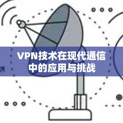 VPN技术在现代通信中的应用与挑战