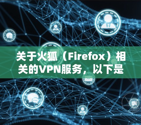 关于火狐（Firefox）相关的VPN服务，以下是关键信息整理
