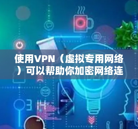 使用VPN（虚拟专用网络）可以帮助你加密网络连接、保护隐私、访问受限制的内容等。以下是使用VPN的详细步骤和注意事项