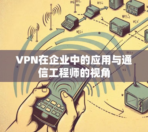 VPN在企业中的应用与通信工程师的视角