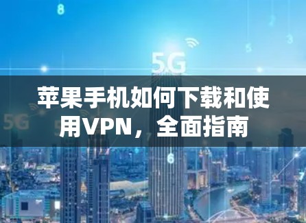 苹果手机如何下载和使用VPN，全面指南