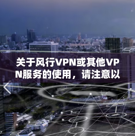 关于风行VPN或其他VPN服务的使用，请注意以下几点重要信息