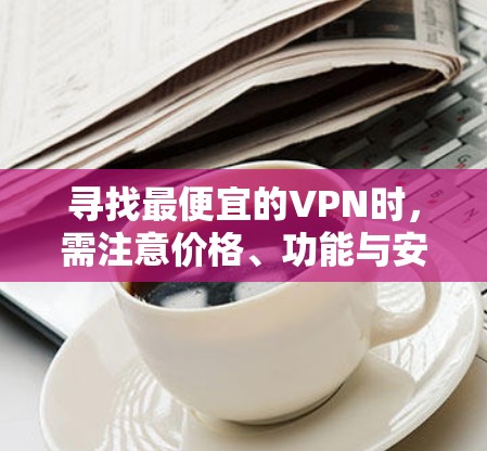寻找最便宜的VPN时，需注意价格、功能与安全的平衡。以下是一些经济实惠的选择及注意事项