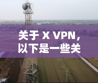 关于 X VPN，以下是一些关键信息，供你参考