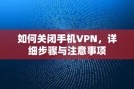 如何关闭手机VPN，详细步骤与注意事项