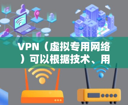 VPN（虚拟专用网络）可以根据技术、用途、协议、部署方式等不同维度进行分类，以下是常见的分类方式