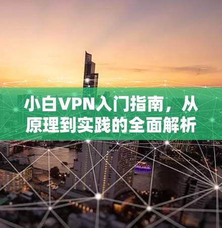小白VPN入门指南，从原理到实践的全面解析