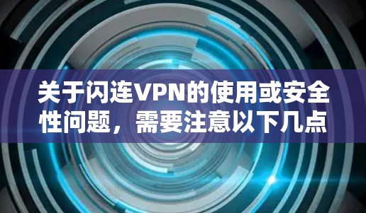关于闪连VPN的使用或安全性问题，需要注意以下几点