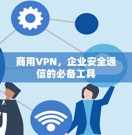 商用VPN，企业安全通信的必备工具