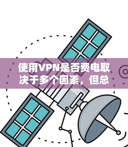 使用VPN是否费电取决于多个因素，但总体来说，VPN对电量的影响通常较小，不过在特定情况下可能会更明显。以下是详细分析