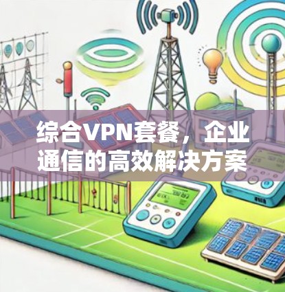 综合VPN套餐，企业通信的高效解决方案