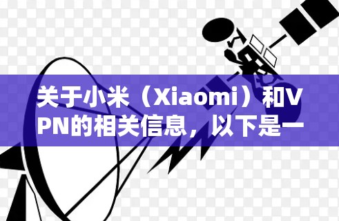 关于小米（Xiaomi）和VPN的相关信息，以下是一些关键点和常见问题的解答