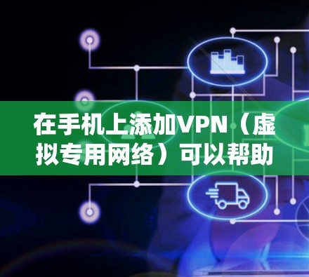 在手机上添加VPN（虚拟专用网络）可以帮助你加密网络流量、访问受限制的内容或增强隐私保护。以下是详细的步骤指南，适用于Android和iOS系统