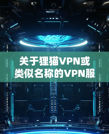 关于狸猫VPN或类似名称的VPN服务，以下是一些需要注意的信息和建议