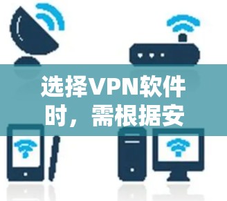 选择VPN软件时，需根据安全需求、地区限制、速度、设备兼容性等因素综合考虑。以下是目前口碑较好、不同用途的推荐方案