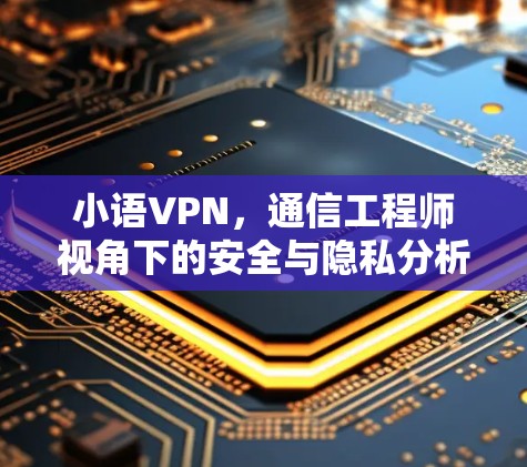 小语VPN，通信工程师视角下的安全与隐私分析