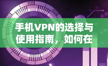 手机VPN的选择与使用指南，如何在移动设备上安全高效地访问互联网