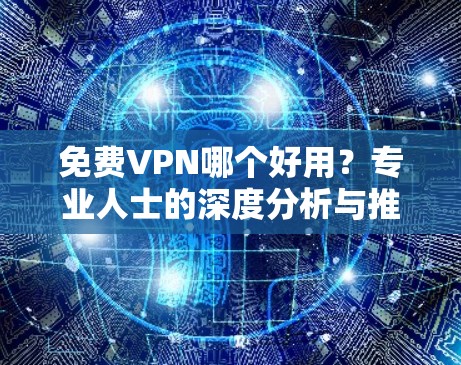 免费VPN哪个好用？专业人士的深度分析与推荐