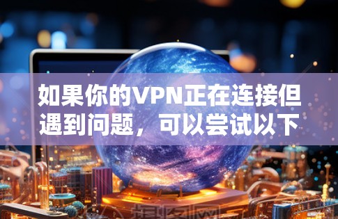 如果你的VPN正在连接但遇到问题，可以尝试以下步骤排查