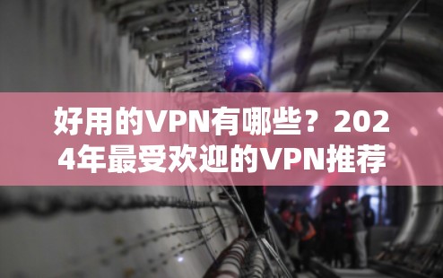 好用的VPN有哪些？2024年最受欢迎的VPN推荐