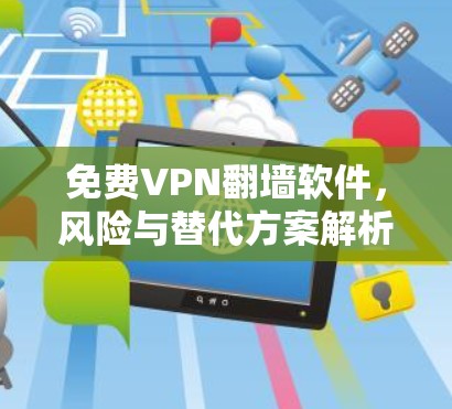 免费VPN翻墙软件，风险与替代方案解析