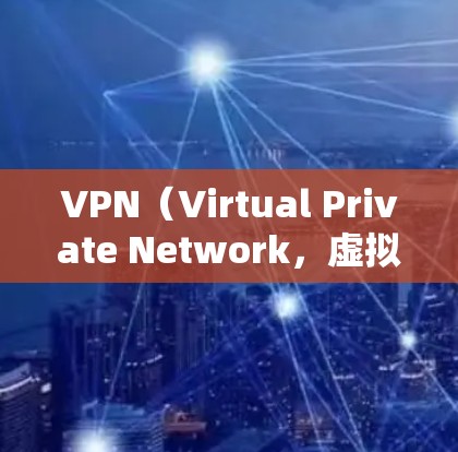 VPN（Virtual Private Network，虚拟专用网络）扩展通常指浏览器插件或应用程序的附加功能，用于增强VPN的功能性、易用性或安全性。以下是关于VPN扩展的详细说明