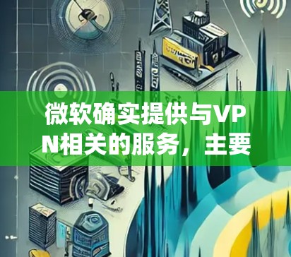 微软确实提供与VPN相关的服务，主要是通过 Microsoft Azure 和 Windows 操作系统 内置功能实现的。以下是微软VPN相关的主要产品和功能