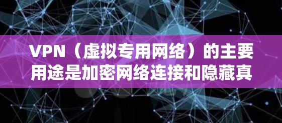 VPN（虚拟专用网络）的主要用途是加密网络连接和隐藏真实IP地址，从而提升隐私性、绕过网络限制或访问受地域限制的内容。以下是具体用途和场景