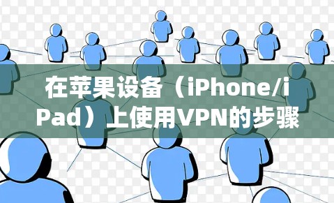 在苹果设备（iPhone/iPad）上使用VPN的步骤如下，分为设置系统自带VPN和使用第三方VPN应用两种方式
