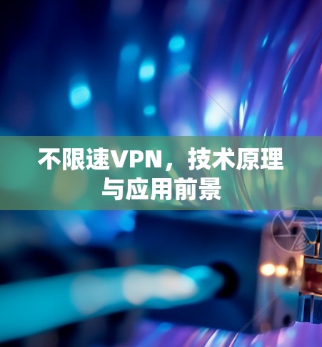 不限速VPN，技术原理与应用前景