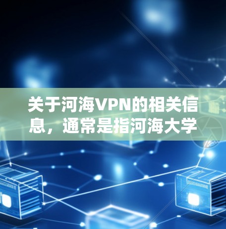 关于河海VPN的相关信息，通常是指河海大学提供的校内VPN服务，主要用于该校师生在校外安全访问校内资源（如图书馆数据库、教务系统、内部文件等）以下是常见问题的解答和使用建议