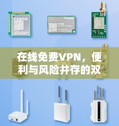 在线免费VPN，便利与风险并存的双刃剑