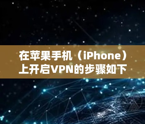 在苹果手机（iPhone）上开启VPN的步骤如下，适用于iOS系统