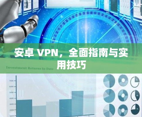 安卓 VPN，全面指南与实用技巧