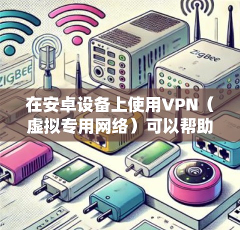 在安卓设备上使用VPN（虚拟专用网络）可以帮助你加密网络流量、保护隐私、绕过地理限制或访问公司内部网络。以下是安卓设备上使用VPN的详细指南