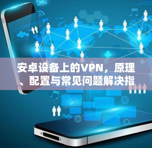 安卓设备上的VPN，原理、配置与常见问题解决指南