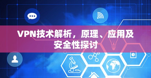 VPN技术解析，原理、应用及安全性探讨